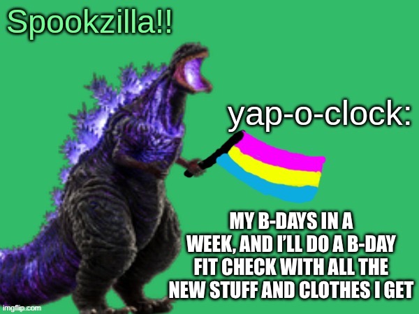 Considering I asked for a brother may I have some oats shirt and I’m 90% sure my friend is getting me a lethal company mask, the | MY B-DAYS IN A WEEK, AND I’LL DO A B-DAY FIT CHECK WITH ALL THE NEW STUFF AND CLOTHES I GET | image tagged in spookzilla announcement | made w/ Imgflip meme maker