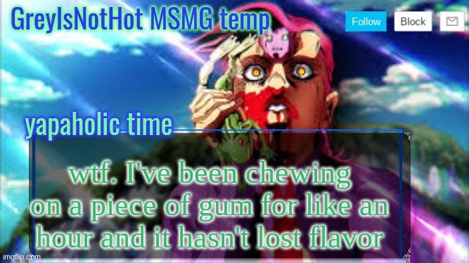 magic I guess | wtf. I've been chewing on a piece of gum for like an hour and it hasn't lost flavor | image tagged in grey's msmg temp | made w/ Imgflip meme maker