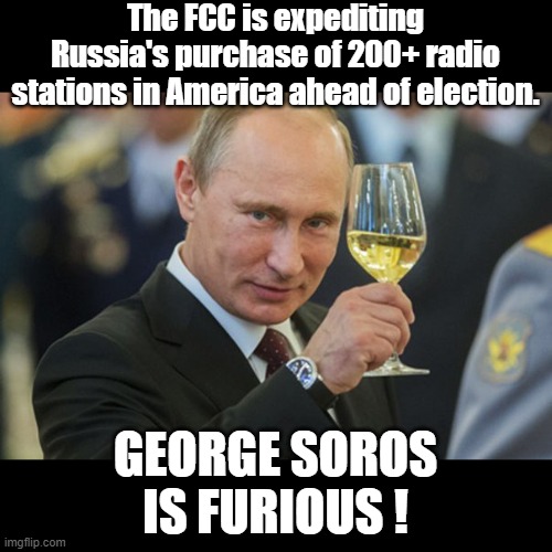 OOPS ! | The FCC is expediting Russia's purchase of 200+ radio stations in America ahead of election. GEORGE SOROS IS FURIOUS ! | image tagged in putin cheers,george soros | made w/ Imgflip meme maker