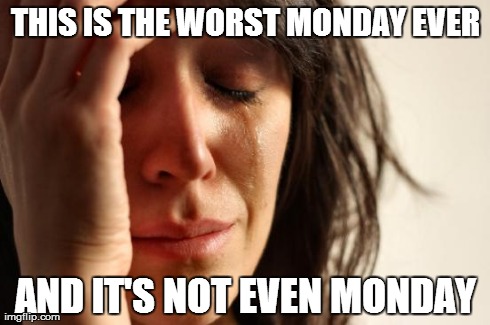 First World Problems | THIS IS THE WORST MONDAY EVER AND IT'S NOT EVEN MONDAY | image tagged in memes,first world problems | made w/ Imgflip meme maker