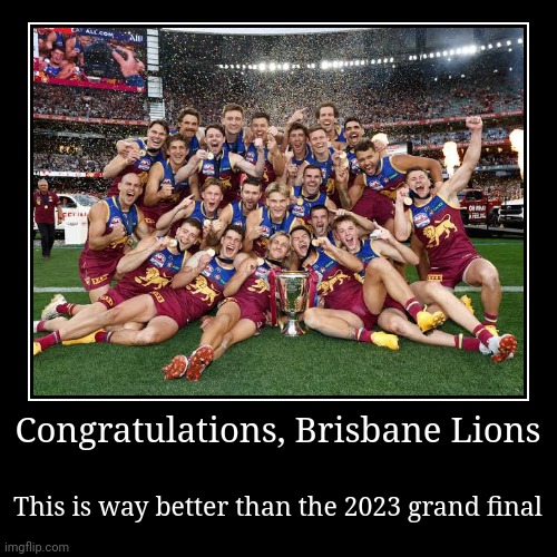 I'm glad that Brisbane beat Sydney at the grand final yesterday | Congratulations, Brisbane Lions | This is way better than the 2023 grand final | image tagged in funny,demotivationals,afl,football,australia,champions | made w/ Imgflip demotivational maker