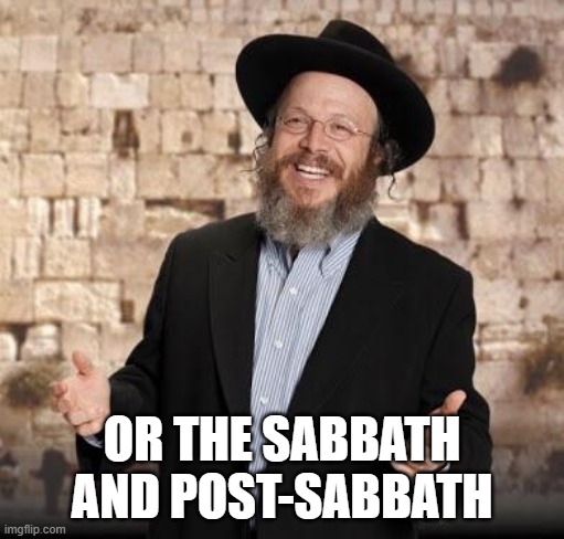 Jewish guy | OR THE SABBATH AND POST-SABBATH | image tagged in jewish guy | made w/ Imgflip meme maker