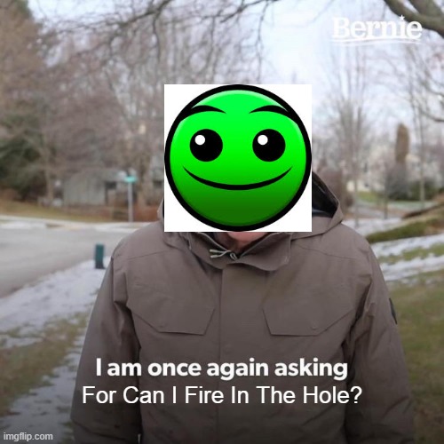 I am once asking... | For Can I Fire In The Hole? | image tagged in memes,geometry dash,geometry dash difficulty faces,gaming,stream | made w/ Imgflip meme maker