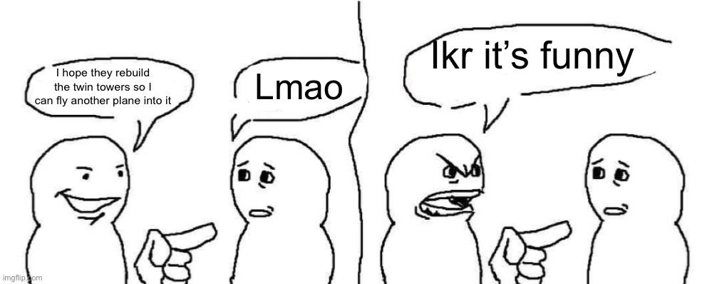 Ever heard of dark humor buddy | Ikr it’s funny; Lmao; I hope they rebuild the twin towers so I can fly another plane into it | image tagged in ever heard of dark humor buddy | made w/ Imgflip meme maker