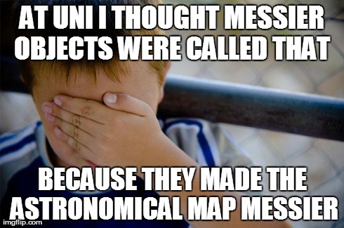 Confession Kid Meme | AT UNI I THOUGHT MESSIER OBJECTS WERE CALLED THAT  BECAUSE THEY MADE THE ASTRONOMICAL MAP MESSIER | image tagged in memes,confession kid | made w/ Imgflip meme maker