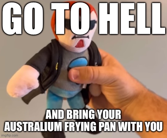 Le postal plush | GO TO HELL; AND BRING YOUR AUSTRALIUM FRYING PAN WITH YOU | image tagged in le postal plush | made w/ Imgflip meme maker
