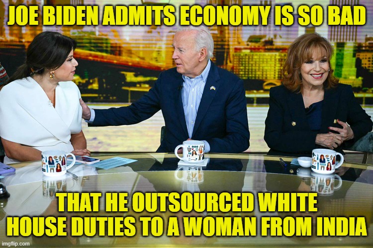 Outsource everything you senile old man | JOE BIDEN ADMITS ECONOMY IS SO BAD; THAT HE OUTSOURCED WHITE HOUSE DUTIES TO A WOMAN FROM INDIA | image tagged in maga,make america great again,fjb,dementia,india,kamala harris | made w/ Imgflip meme maker