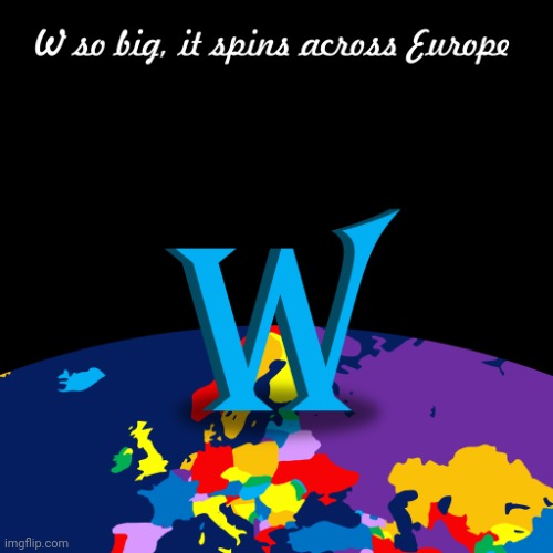 W so big, it spins across Europe | image tagged in w so big it spins across europe | made w/ Imgflip meme maker