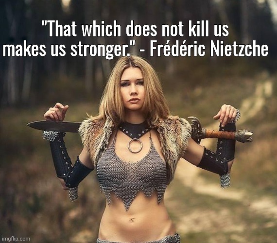 Neitzche quote from Conan the Barbarian. | "That which does not kill us makes us stronger." - Frédéric Nietzche | image tagged in barbarian,beautiful woman,quote | made w/ Imgflip meme maker