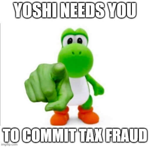 *Don't commit tax fraud, kids. | YOSHI NEEDS YOU; TO COMMIT TAX FRAUD | image tagged in pointing yoshi,tax fraud,yoshi,yoshi commits tax fraud | made w/ Imgflip meme maker