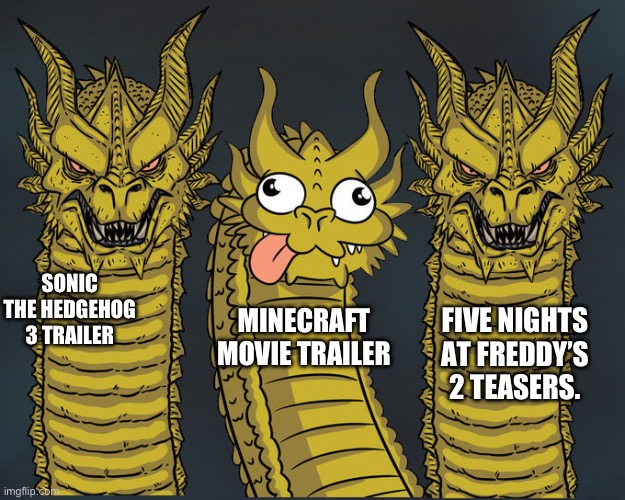 Video game movies 2025 | SONIC THE HEDGEHOG 3 TRAILER; MINECRAFT MOVIE TRAILER; FIVE NIGHTS AT FREDDY’S 2 TEASERS. | image tagged in three headed dragon dumb in middle,sonic the hedgehog,five nights at freddy's,minecraft | made w/ Imgflip meme maker