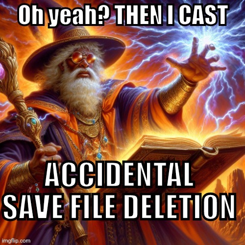 THEN I CAST | ACCIDENTAL SAVE FILE DELETION | image tagged in then i cast | made w/ Imgflip meme maker