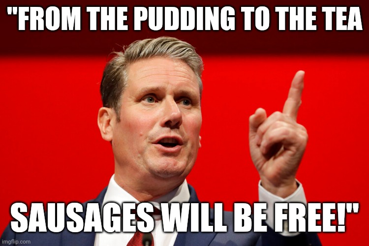 XD | "FROM THE PUDDING TO THE TEA; SAUSAGES WILL BE FREE!" | image tagged in keir starmer | made w/ Imgflip meme maker