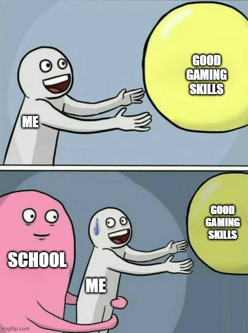 Trying to get good at gaming: | GOOD GAMING SKILLS; ME; GOOD GAMING SKILLS; SCHOOL; ME | image tagged in memes,running away balloon | made w/ Imgflip meme maker