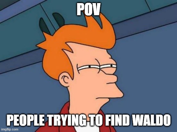 wheres waldo | POV; PEOPLE TRYING TO FIND WALDO | image tagged in memes,futurama fry,where's waldo | made w/ Imgflip meme maker