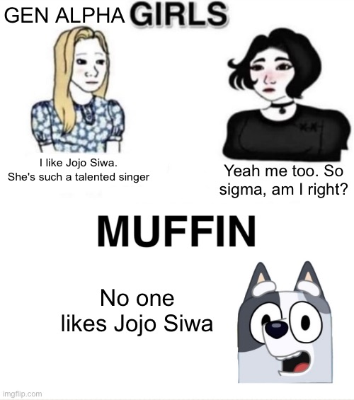 Definitely Not Running Out of Title Ideas | GEN ALPHA; I like Jojo Siwa. She's such a talented singer; Yeah me too. So sigma, am I right? No one likes Jojo Siwa | image tagged in girls and muffin blank,muffin heeler | made w/ Imgflip meme maker