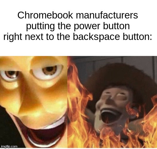 Why? | Chromebook manufacturers putting the power button right next to the backspace button: | image tagged in evil woody,satanic woody,toy story,chromebook,tech support gore,dank memes | made w/ Imgflip meme maker