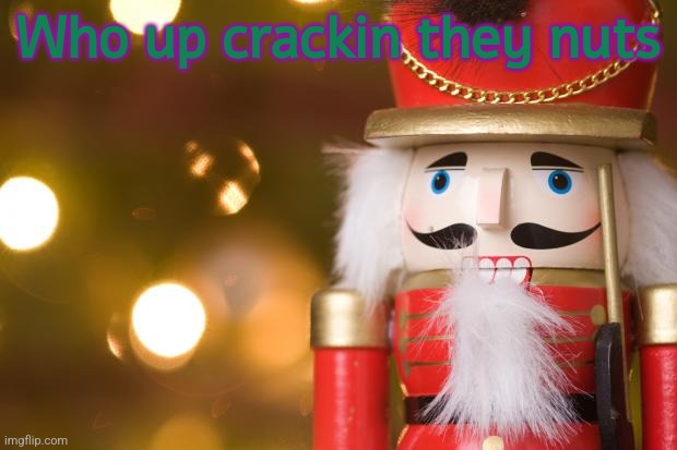 nutcracker | Who up crackin they nuts | image tagged in nutcracker | made w/ Imgflip meme maker