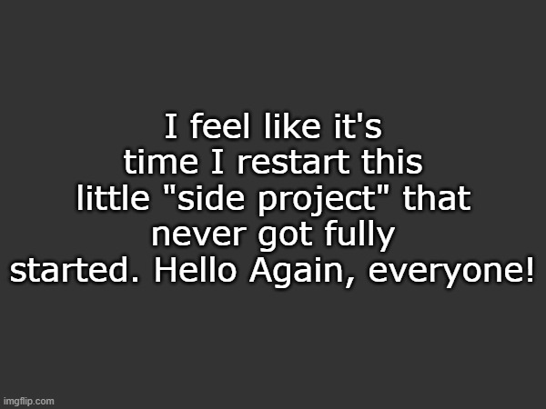 I eventually plan to get myself my own template, kind of warm and relaxing. But, before that, 10k awaits me. Time to grind. | I feel like it's time I restart this little "side project" that never got fully started. Hello Again, everyone! | made w/ Imgflip meme maker