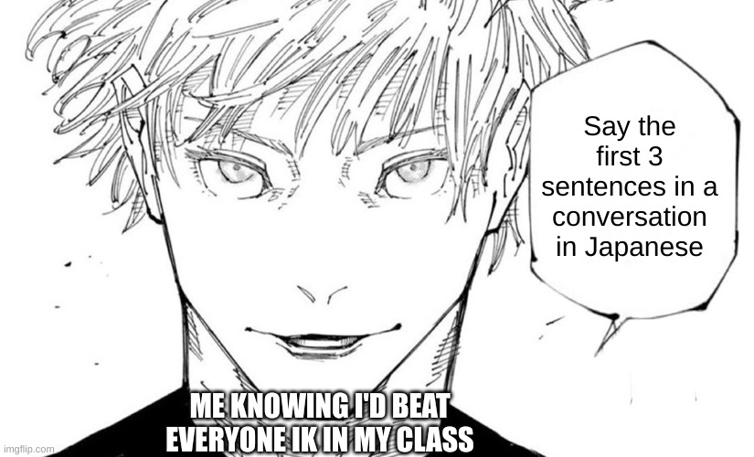 Nah I'd Win | Say the first 3 sentences in a conversation in Japanese; ME KNOWING I'D BEAT EVERYONE IK IN MY CLASS | image tagged in nah i'd win | made w/ Imgflip meme maker