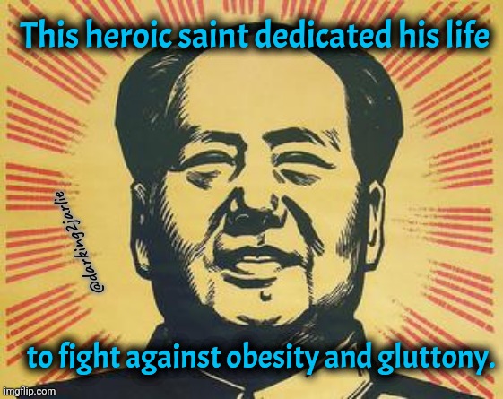 Not all heroes wear capes #ChairmanMao | This heroic saint dedicated his life; @darking2jarlie; to fight against obesity and gluttony. | image tagged in mao zedong,china,dark humor,starving | made w/ Imgflip meme maker