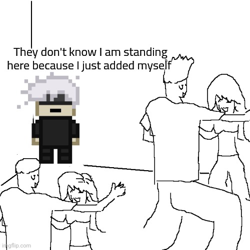 They don't know | They don't know I am standing here because I just added myself | image tagged in they don't know | made w/ Imgflip meme maker