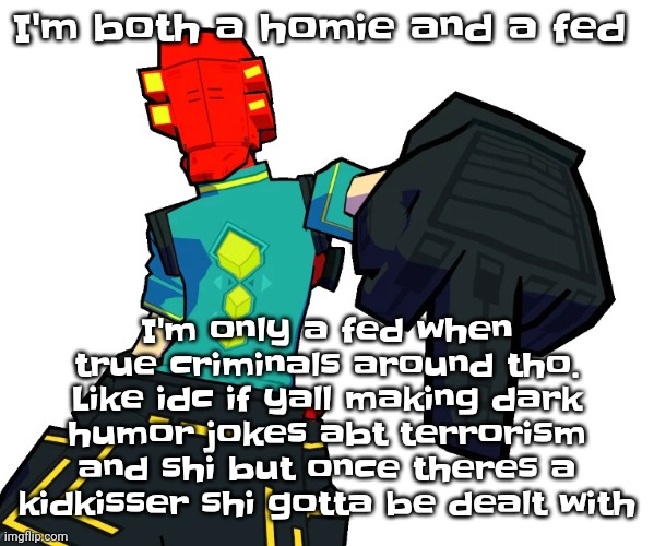 Red | I'm both a homie and a fed; I'm only a fed when true criminals around tho. Like idc if yall making dark humor jokes abt terrorism and shi but once theres a kidkisser shi gotta be dealt with | image tagged in red | made w/ Imgflip meme maker