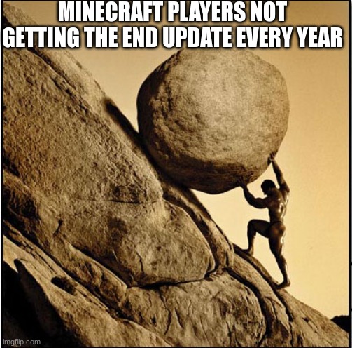 Sisyphus | MINECRAFT PLAYERS NOT GETTING THE END UPDATE EVERY YEAR | image tagged in sisyphus,minecraft | made w/ Imgflip meme maker