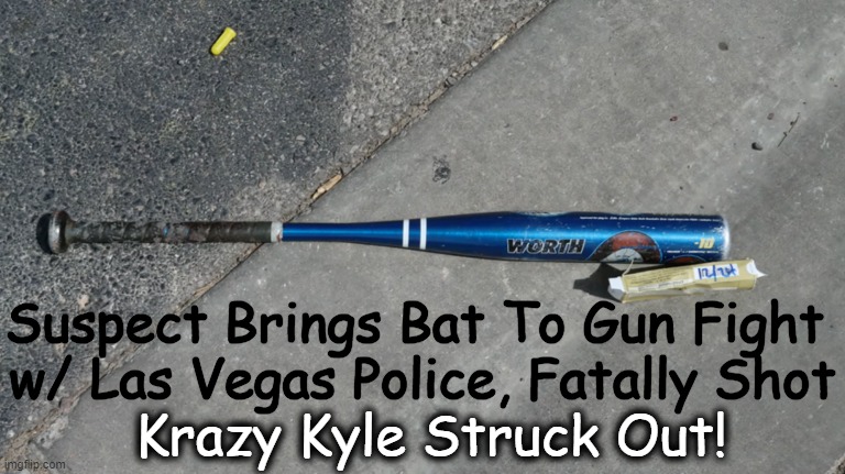 "What Happens in Vegas, Stays in Vegas" | Suspect Brings Bat To Gun Fight 
w/ Las Vegas Police, Fatally Shot; Krazy Kyle Struck Out! | image tagged in las vegas,gunfight,bat,gun,true story,death | made w/ Imgflip meme maker