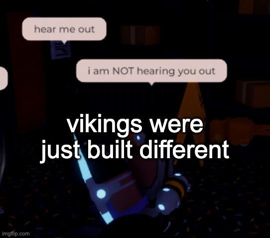 "how did they survive in a barren, treeless landscape" they a different breed | vikings were just built different | image tagged in i am not hearing you out | made w/ Imgflip meme maker