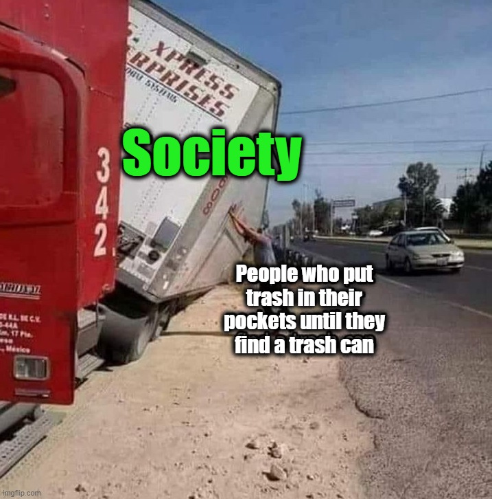 Stop trashing the outdoors | Society; People who put
trash in their
pockets until they
find a trash can | image tagged in trash | made w/ Imgflip meme maker