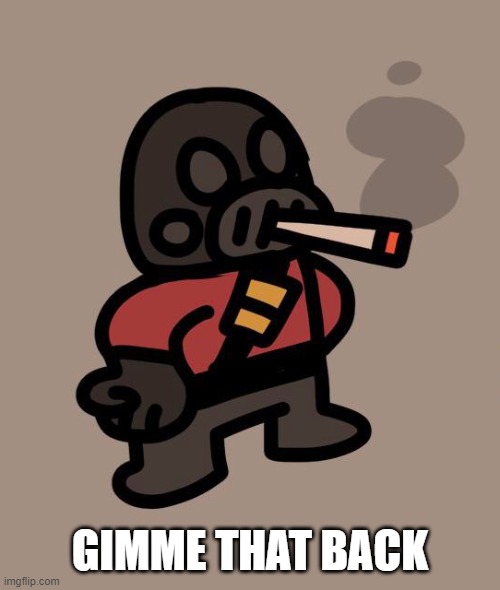 Pyro smokes a fat blunt | GIMME THAT BACK | image tagged in pyro smokes a fat blunt | made w/ Imgflip meme maker