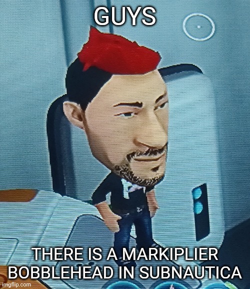 It plays his voice or his outro when you interact with it, you find it in lifepod 7. | GUYS; THERE IS A MARKIPLIER BOBBLEHEAD IN SUBNAUTICA | made w/ Imgflip meme maker