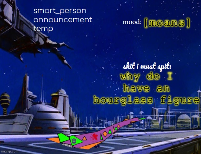 smart_person announcement temp | why do I have an hourglass figure; [moans] | image tagged in smart_person announcement temp | made w/ Imgflip meme maker