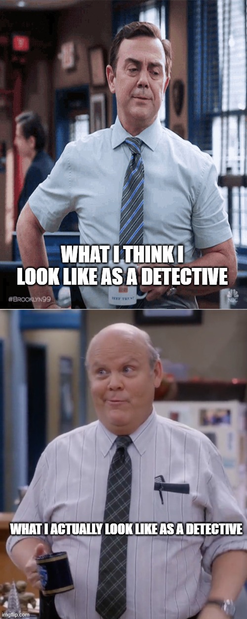 WHAT I THINK I LOOK LIKE AS A DETECTIVE; WHAT I ACTUALLY LOOK LIKE AS A DETECTIVE | image tagged in memes | made w/ Imgflip meme maker