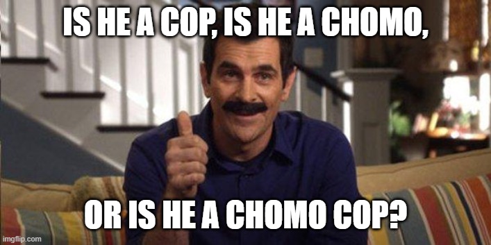 RoboChomo Cop | IS HE A COP, IS HE A CHOMO, OR IS HE A CHOMO COP? | image tagged in phil mustache modern family | made w/ Imgflip meme maker