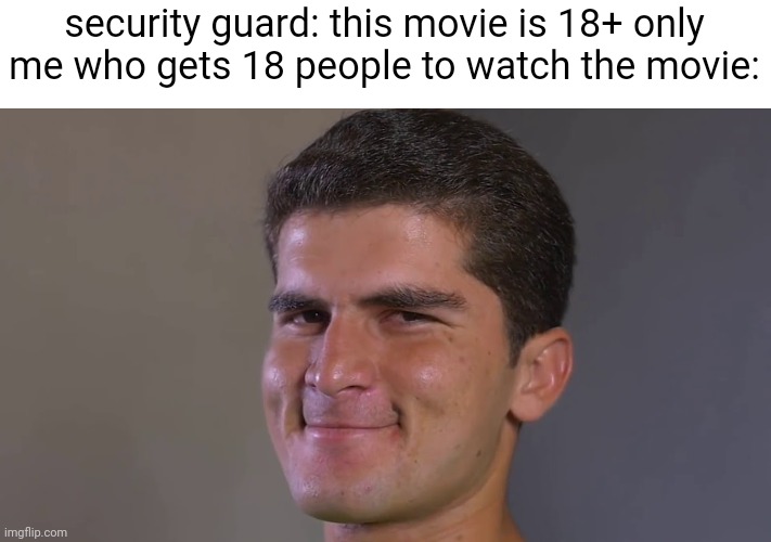 outsmart move | security guard: this movie is 18+ only
me who gets 18 people to watch the movie: | image tagged in shaheen afridi smile,nice,outstanding move | made w/ Imgflip meme maker