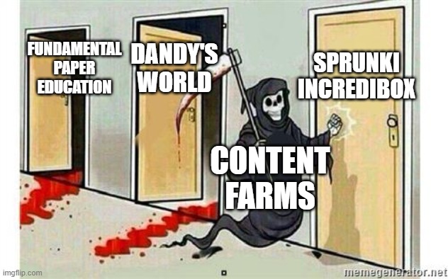 ._. | SPRUNKI INCREDIBOX; FUNDAMENTAL PAPER EDUCATION; DANDY'S WORLD; CONTENT
FARMS | image tagged in grim reaper knocking door | made w/ Imgflip meme maker