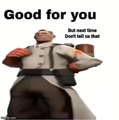 Good for you | But next time
Don't tell us that | image tagged in good for you | made w/ Imgflip meme maker