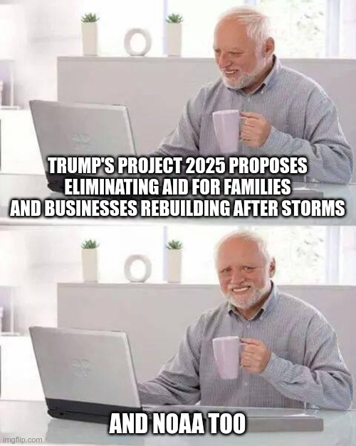 Hide the Pain Harold | TRUMP'S PROJECT 2025 PROPOSES ELIMINATING AID FOR FAMILIES AND BUSINESSES REBUILDING AFTER STORMS; AND NOAA TOO | image tagged in project 2025,disaster relief,conservatives,hurricanes | made w/ Imgflip meme maker