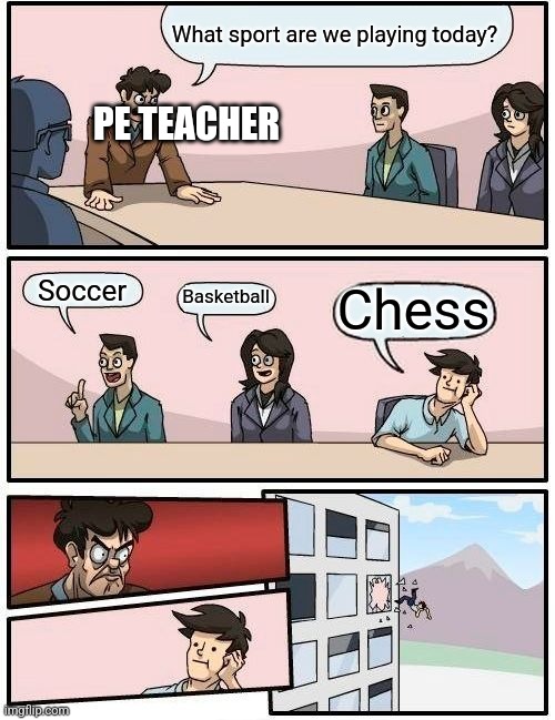 Chess is a sport! | What sport are we playing today? PE TEACHER; Soccer; Chess; Basketball | image tagged in memes,boardroom meeting suggestion | made w/ Imgflip meme maker