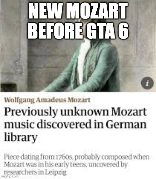 WE WANT 2025 AND WE WANT IT NOWWWWWW | NEW MOZART BEFORE GTA 6 | image tagged in funny,gta 6 | made w/ Imgflip meme maker