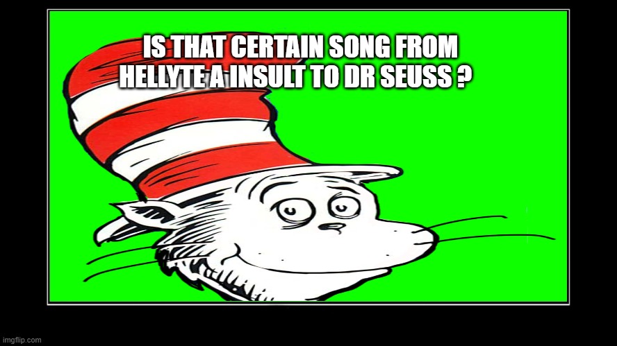 dr seuss questions | IS THAT CERTAIN SONG FROM HELLYTE A INSULT TO DR SEUSS ? | image tagged in sanctuary guardian template,dr seuss,songs,questions,insults,star wars | made w/ Imgflip meme maker