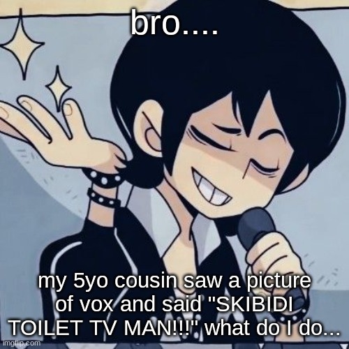 Tophamhatkyo just sayin | bro.... my 5yo cousin saw a picture of vox and said "SKIBIDI TOILET TV MAN!!!" what do I do... | image tagged in tophamhatkyo just sayin | made w/ Imgflip meme maker