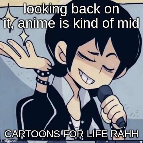 CARTOON NETWORK!!! | looking back on it, anime is kind of mid; CARTOONS FOR LIFE RAHH | image tagged in tophamhatkyo just sayin | made w/ Imgflip meme maker