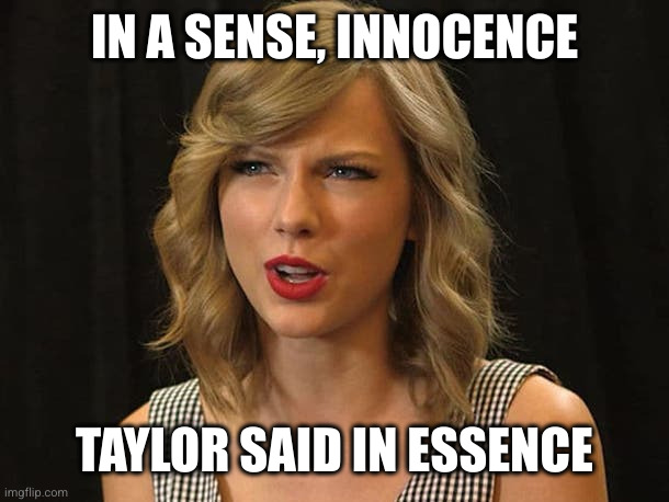 Taylor Swiftie | IN A SENSE, INNOCENCE TAYLOR SAID IN ESSENCE | image tagged in taylor swiftie | made w/ Imgflip meme maker