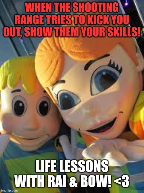 Made a meme template cause why not? | WHEN THE SHOOTING RANGE TRIES TO KICK YOU OUT, SHOW THEM YOUR SKILLS! LIFE LESSONS WITH RAI & BOW! <3 | image tagged in safety with rai bow,custom template | made w/ Imgflip meme maker