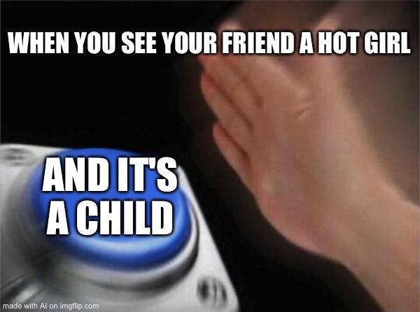 Blank Nut Button Meme | WHEN YOU SEE YOUR FRIEND A HOT GIRL; AND IT'S A CHILD | image tagged in memes,blank nut button | made w/ Imgflip meme maker