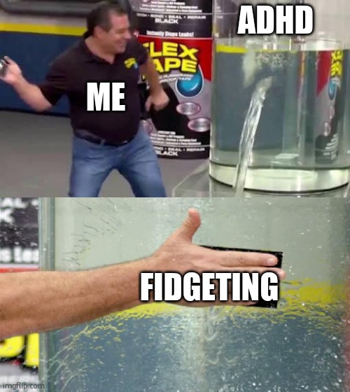 dude it makes every thing soooooooo hard. | ADHD; ME; FIDGETING | image tagged in flex tape,adhd,memes | made w/ Imgflip meme maker