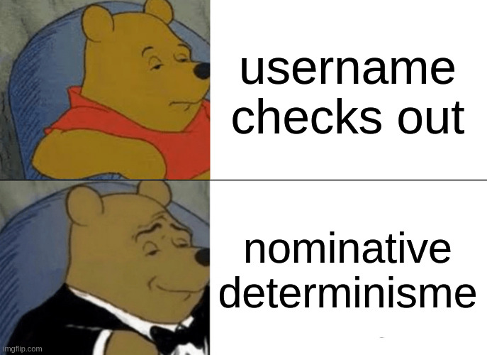 Tuxedo Winnie The Pooh Meme | username checks out; nominative determinisme | image tagged in memes,tuxedo winnie the pooh | made w/ Imgflip meme maker